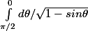 \int_{\pi/2 }^{0}{d\theta }/\sqrt{1-sin\theta